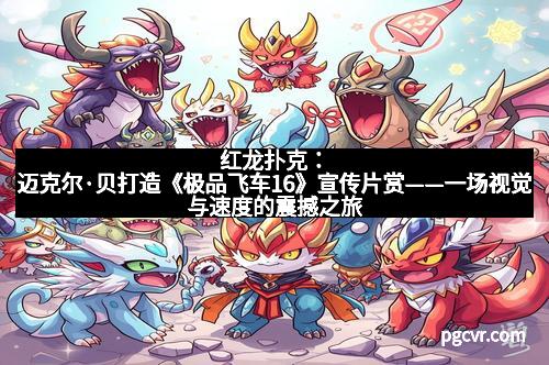 红龙扑克:迈克尔·贝打造《极品飞车16》宣传片赏——一场视觉与速度的震撼之旅 红龙扑克:迈克尔·贝打造《极品飞车16》宣传片赏——一场视觉与速度的震撼之旅