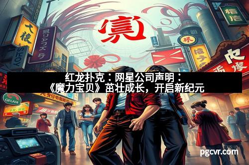 红龙扑克:网星公司声明:《魔力宝贝》茁壮成长,开启新纪元 红龙扑克:网星公司声明:《魔力宝贝》茁壮成长,开启新纪元